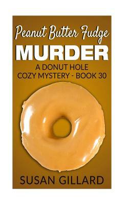 Peanut Butter Fudge Murder: A Donut Hole Cozy Mystery - Book 30 by Susan Gillard