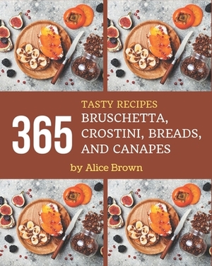 365 Tasty Bruschetta, Crostini, Breads, And Canapes Recipes: A Timeless Bruschetta, Crostini, Breads, And Canapes Cookbook by Alice Brown