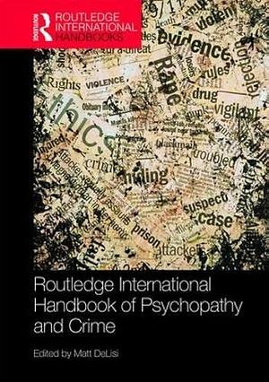 Routledge International Handbook of Psychopathy and Crime by Matt DeLisi