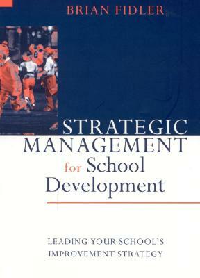 Strategic Management for School Development: Leading Your School's Improvement Strategy by Brian Fidler