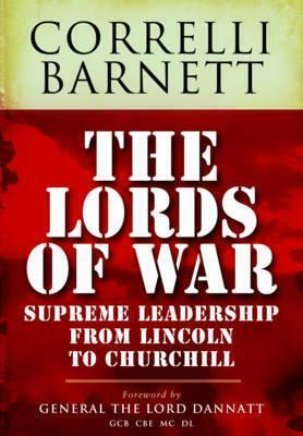 The Lords of War: Supreme Leadership from Lincoln to Churchill by Correlli Barnett