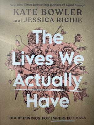 The Lives We Actually Have by Kate Bowler, Jessica Richie