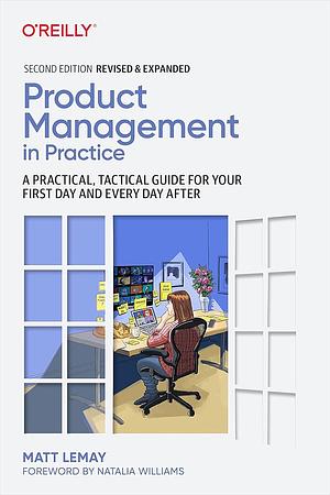 Product Management in Practice: A Practical, Tactical Guide for Your First Day and Every Day After, 2nd Edition by Matt Lemay