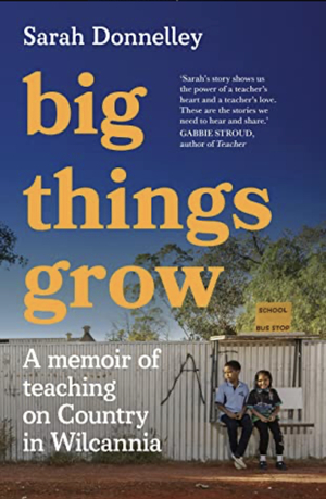 Big Things Grow: a memoir of teaching on Country in Wilcannia by Sarah Donnelley