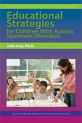 Educational Strategies for Children with Autism Spectrum Disorders by Kristen Stephens, Frances Karnes, Julie Ivey