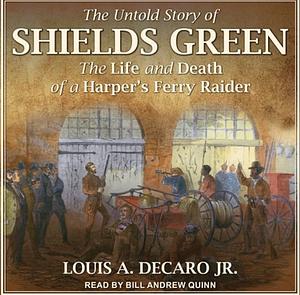 The Untold Story of Shields Green: The Life and Death of a Harper's Ferry Raider by Louis A. DeCaro Jr.