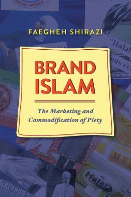 Brand Islam: The Marketing and Commodification of Piety by Faegheh Shirazi