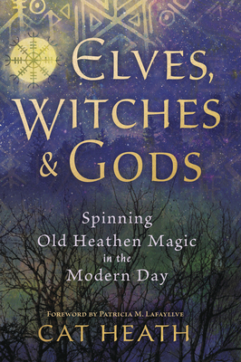 Elves, Witches & Gods: Spinning Old Heathen Magic in the Modern Day by Patricia M. Lafayllve, Cat Heath