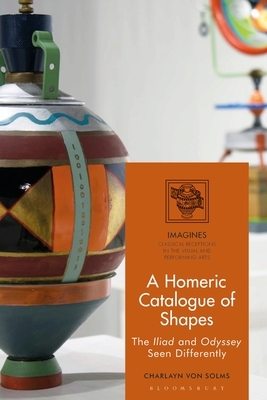 A Homeric Catalogue of Shapes: The Iliad and Odyssey Seen Differently by Charlayn Von Solms