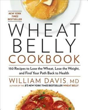 Wheat Belly Cookbook: 150 Recipes to Help You Lose the Wheat, Lose the Weight, and Find Your Path Back to Health by William Davis