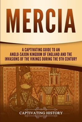 Mercia: A Captivating Guide to an Anglo-Saxon Kingdom of England and the Invasions of the Vikings during the 9th Century by Captivating History