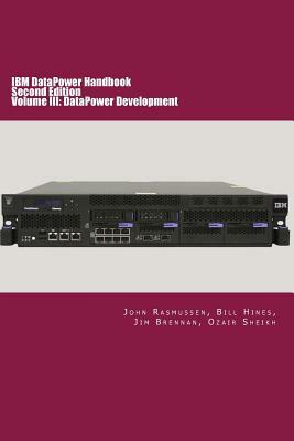 IBM DataPower Handbook Volume III: DataPower Development: Second Edition by Ozair Sheikh, Bill Hines, Jim Brennan