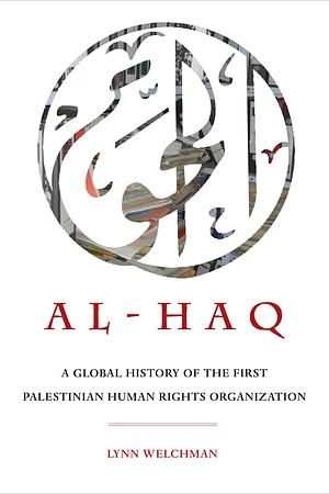 Al-Haq: A Global History of the First Palestinian Human Rights Organization by Lynn Welchman