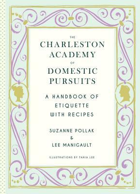 Charleston Academy of Domestic Pursuits: A Handbook of Etiquette with Recipes by Lee Manigault, Suzanne Pollak