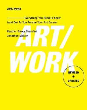 Art/Work - RevisedUpdated: Everything You Need to Know (and Do) As You Pursue Your Art Career by Jonathan Melber, Heather Darcy Bhandari