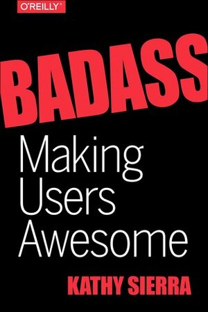 Badass: Making Users Awesome by Kathy Sierra