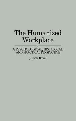 The Humanized Workplace: A Psychological, Historical, and Practical Perspective by Jerome Braun