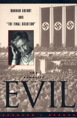 The Banality of Evil: Hannah Arendt and 'the Final Solution' by Bernard J. Bergen