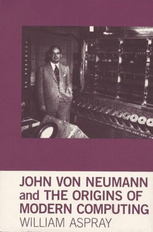 John Von Neumann and the Origins of Modern Computing by William Aspray