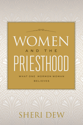 Women and the Priesthood: What One Latter-day Saint Woman Believes (Revised edition) by Sheri Dew