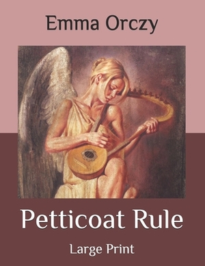 Petticoat Rule: Large Print by Emma Orczy