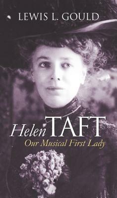 Helen Taft: Our Musical First Lady by Lewis L. Gould