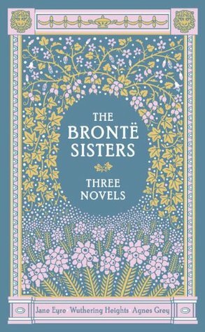 The Brontë Sisters: Three Novels: Jane Eyre, Wuthering Heights, Agnes Grey by Emily Brontë, Anne Brontë, Charlotte Brontë