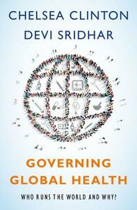 Governing Global Health: Who Runs the World and Why? by Devi Sridhar, Chelsea Clinton