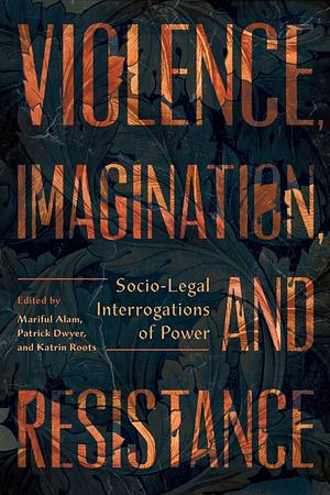 Violence, Imagination, and Resistance: Socio-legal Interrogations of Power by Mariful Alam