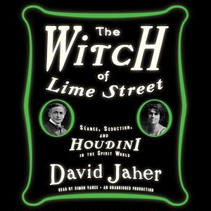 The Witch of Lime Street: Séance, Seduction, and Houdini in the Spirit World by David Jaher