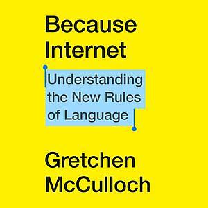 Because Internet: Understanding the New Rules of Language by Gretchen McCulloch