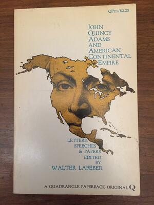 John Quincy Adams and American continental empire;: Letters, papers and speeches, by Walter F. LaFeber, John Quincy Adams