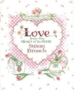 Love from the Heart of the Home: A Keepsake Book by Susan Branch