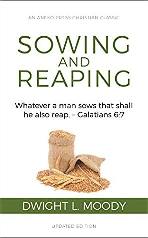 Sowing and Reaping Annotated, Updated: Whatever a man sows that shall he also reap. – Galatians 6:7 by Dwight L. Moody