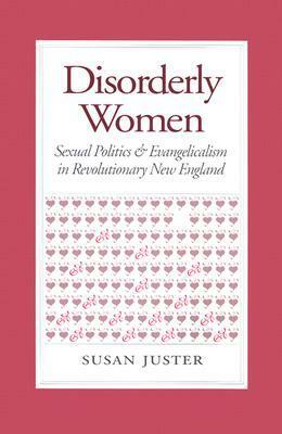 Disorderly Women: Sexual Politics and Evangelicalism in Revolutionary New England by Susan Juster