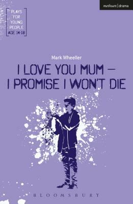 I Love You, Mum - I Promise I Won't Die by Mark Wheeller