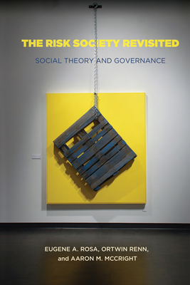 The Risk Society Revisited: Social Theory and Risk Governance by Ortwin Renn, Eugene Rosa, Aaron McCright