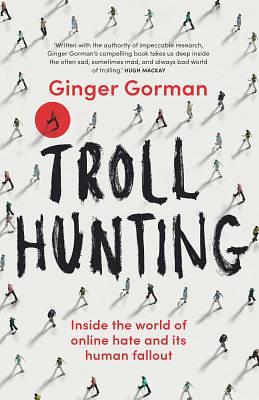 Troll Hunting: Inside the World of Online Hate and Its Human Fallout by Ginger Gorman
