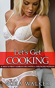 Let's Get Cooking: A MILF's First Lesbian Sex with a Younger Woman by Nora Walker