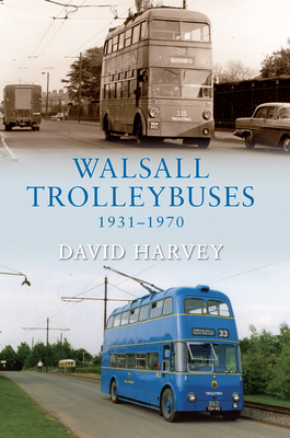 Walsall Trolleybuses 1931-1970 by David Harvey