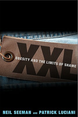 XXL: Obesity and the Limits of Shame by Neil Seeman, Patrick Luciani