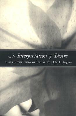An Interpretation of Desire: Essays in the Study of Sexuality by John Gagnon