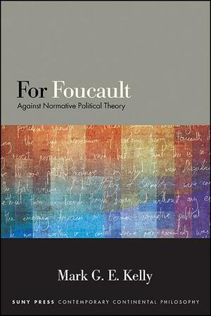 For Foucault: Against Normative Political Theory by Mark G. E. Kelly