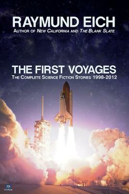 The First Voyages: The Complete Science Fiction Stories 1998-2012 by Raymund Eich