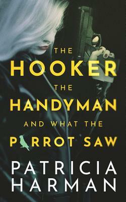 The Hooker, the Handyman and What the Parrot Saw by Patricia Harman