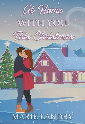 At Home With You This Christmas: A Steamy Small Town Second Chance Christmas Romance by Marie Landry