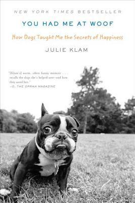 You Had Me at Woof: How Dogs Taught Me the Secrets of Happiness by Julie Klam
