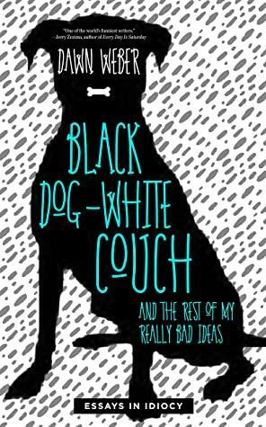 Black Dog, White Couch, and the Rest of My Really Bad Ideas by Dawn Weber