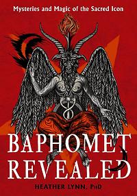 Baphomet Revealed: Mysteries and Magic of the Sacred Icon by Heather Lynn