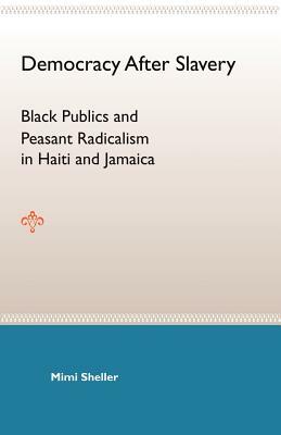 Democracy After Slavery: Black Publics and Peasant Radicalism in Haiti and Jamaica by Mimi Sheller